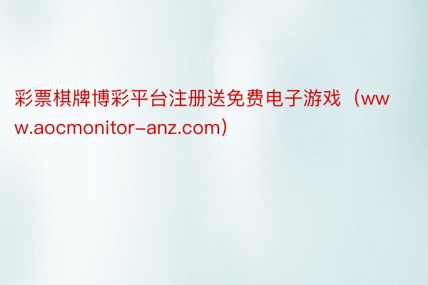 彩票棋牌博彩平台注册送免费电子游戏（www.aocmonitor-anz.com）