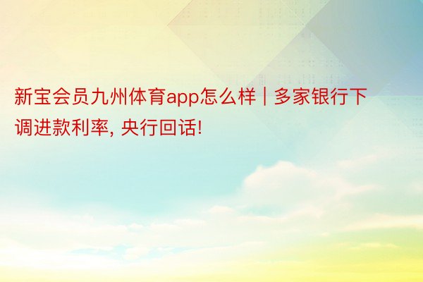 新宝会员九州体育app怎么样 | 多家银行下调进款利率, 央行回话!