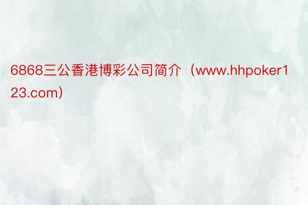 6868三公香港博彩公司简介（www.hhpoker123.com）