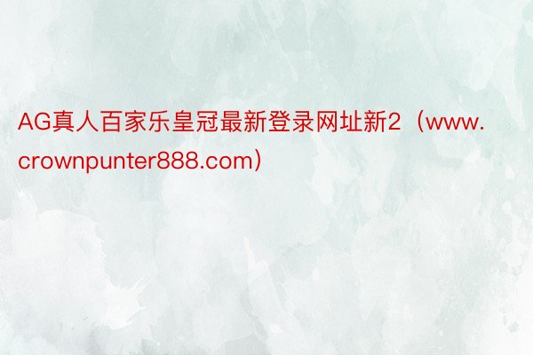 AG真人百家乐皇冠最新登录网址新2（www.crownpunter888.com）