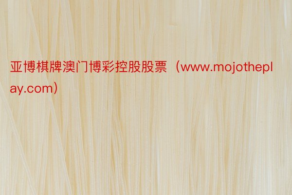 亚博棋牌澳门博彩控股股票（www.mojotheplay.com）