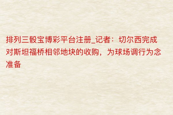 排列三骰宝博彩平台注册_记者：切尔西完成对斯坦福桥相邻地块的收购，为球场调行为念准备