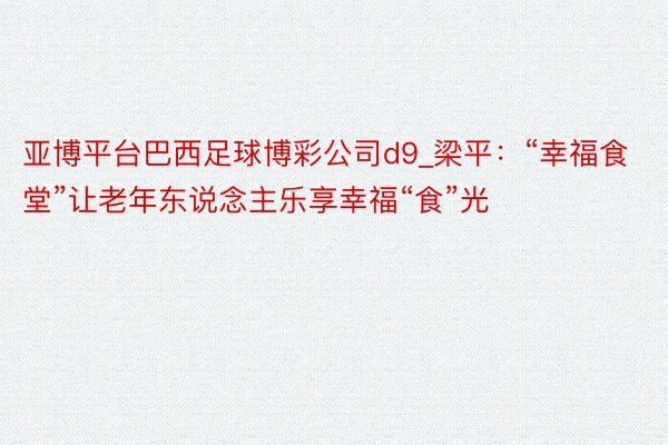 亚博平台巴西足球博彩公司d9_梁平：“幸福食堂”让老年东说念主乐享幸福“食”光