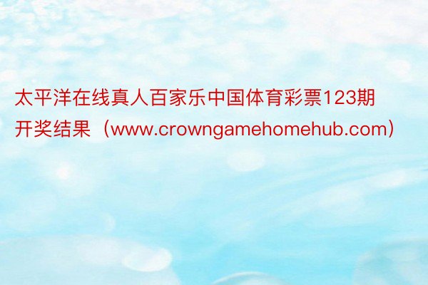太平洋在线真人百家乐中国体育彩票123期开奖结果(www.crowngamehomehub.com)