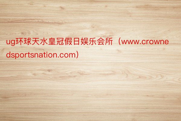 ug环球天水皇冠假日娱乐会所（www.crownedsportsnation.com）