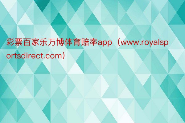 彩票百家乐万博体育赔率app（www.royalsportsdirect.com）