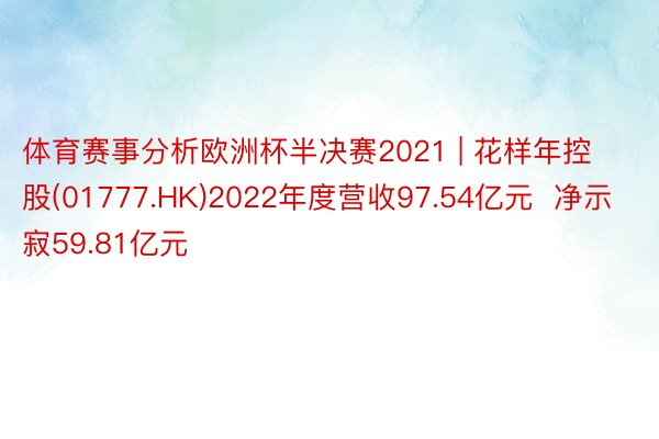 体育赛事分析欧洲杯半决赛2021 | 花样年控股(01777.HK)2022年度营收97.54亿元  净示寂59.81亿元