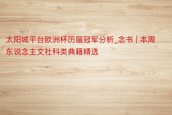 太阳城平台欧洲杯历届冠军分析_念书 | 本周东说念主文社科类典籍精选
