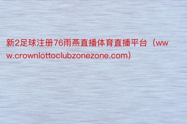 新2足球注册76雨燕直播体育直播平台（www.crownlottoclubzonezone.com）