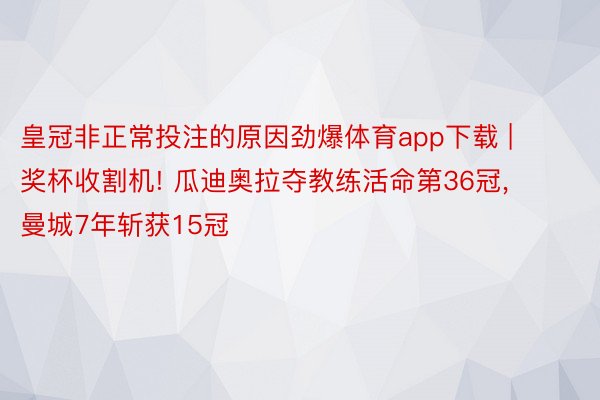 皇冠非正常投注的原因劲爆体育app下载 | 奖杯收割机! 瓜迪奥拉夺教练活命第36冠, 曼城7年斩获15冠