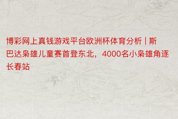 博彩网上真钱游戏平台欧洲杯体育分析 | 斯巴达枭雄儿童赛首登东北，4000名小枭雄角逐长春站