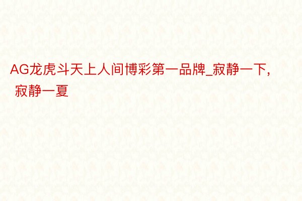 AG龙虎斗天上人间博彩第一品牌_寂静一下, 寂静一夏