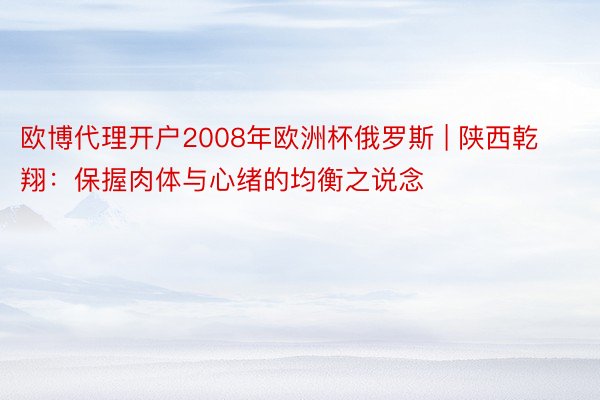 欧博代理开户2008年欧洲杯俄罗斯 | 陕西乾翔：保握肉体与心绪的均衡之说念