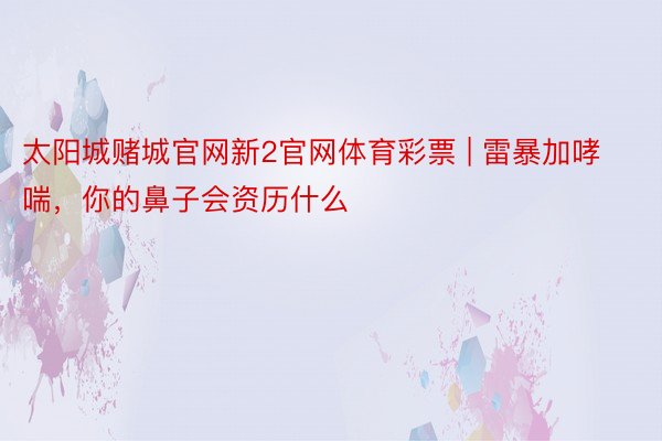 太阳城赌城官网新2官网体育彩票 | 雷暴加哮喘，你的鼻子会资历什么