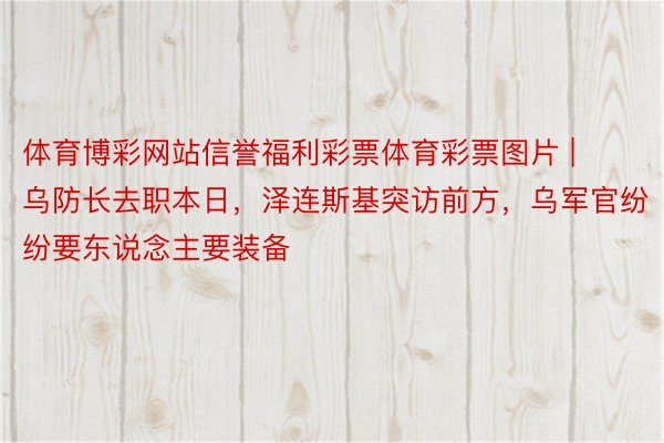 体育博彩网站信誉福利彩票体育彩票图片 | 乌防长去职本日，泽连斯基突访前方，乌军官纷纷要东说念主要装备