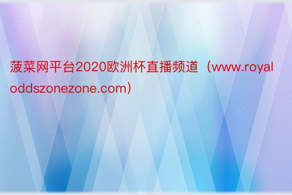 菠菜网平台2020欧洲杯直播频道（www.royaloddszonezone.com）