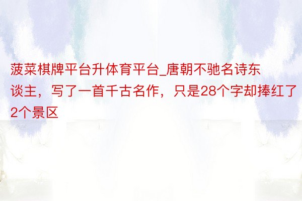 菠菜棋牌平台升体育平台_唐朝不驰名诗东谈主，写了一首千古名作，只是28个字却捧红了2个景区