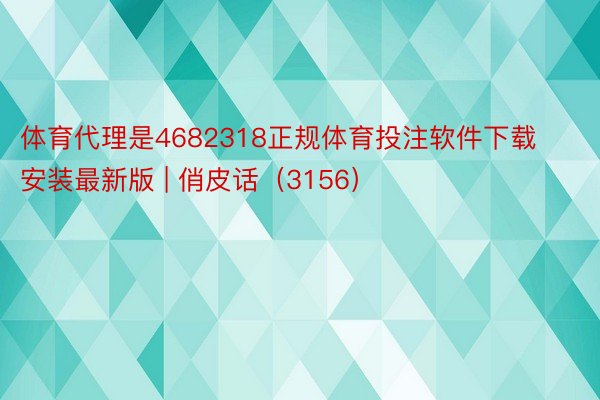 体育代理是4682318正规体育投注软件下载安装最新版 | 俏皮话（3156）