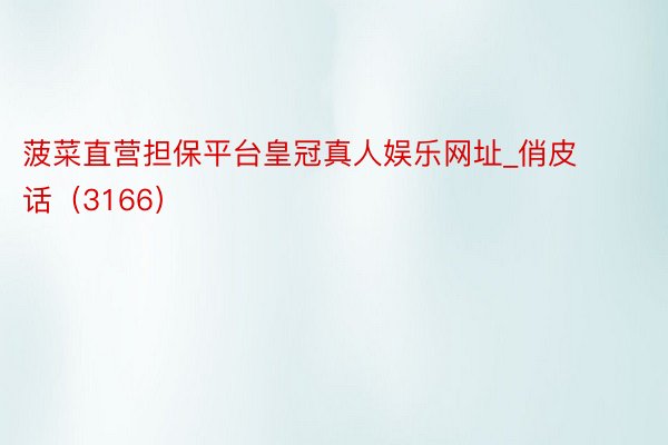 菠菜直营担保平台皇冠真人娱乐网址_俏皮话（3166）