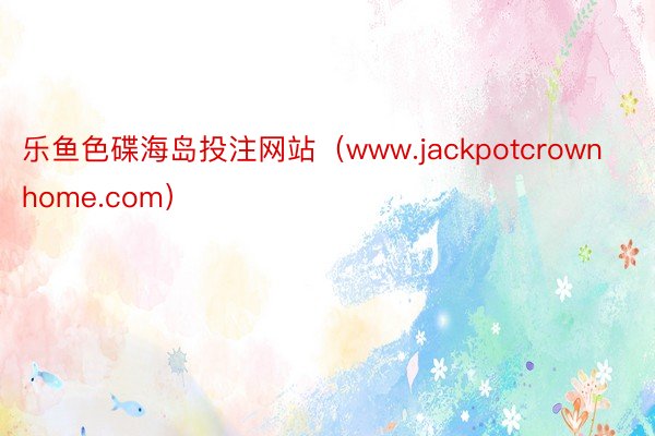 乐鱼色碟海岛投注网站（www.jackpotcrownhome.com）