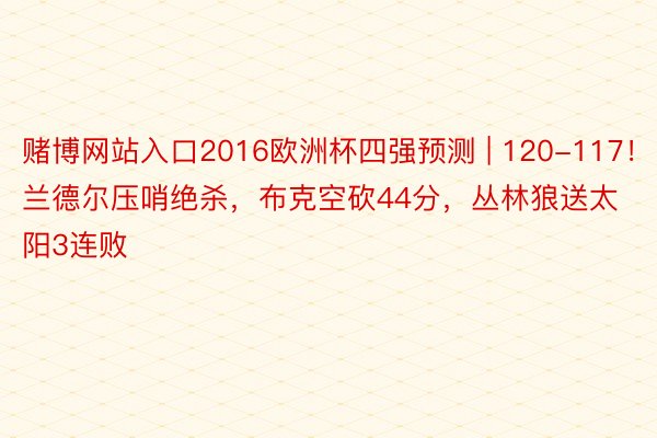 赌博网站入口2016欧洲杯四强预测 | 120-117！兰德尔压哨绝杀，布克空砍44分，丛林狼送太阳3连败