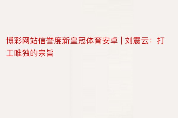 博彩网站信誉度新皇冠体育安卓 | 刘震云：打工唯独的宗旨