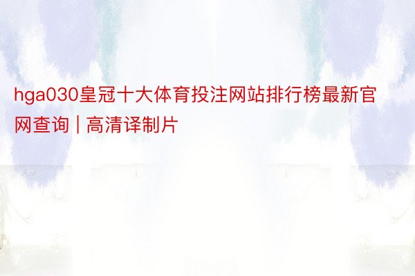 hga030皇冠十大体育投注网站排行榜最新官网查询 | 高清译制片