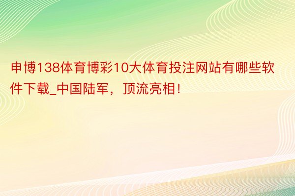 申博138体育博彩10大体育投注网站有哪些软件下载_中国陆军，顶流亮相！