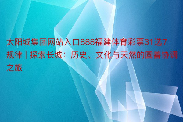 太阳城集团网站入口888福建体育彩票31选7规律 | 探索长城：历史、文化与天然的圆善协调之旅