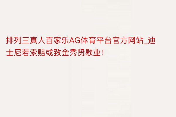 排列三真人百家乐AG体育平台官方网站_迪士尼若索赔或致金秀贤歇业！