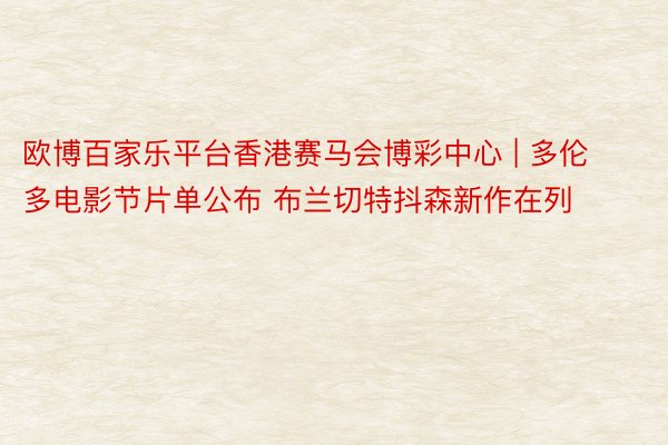 欧博百家乐平台香港赛马会博彩中心 | 多伦多电影节片单公布 布兰切特抖森新作在列