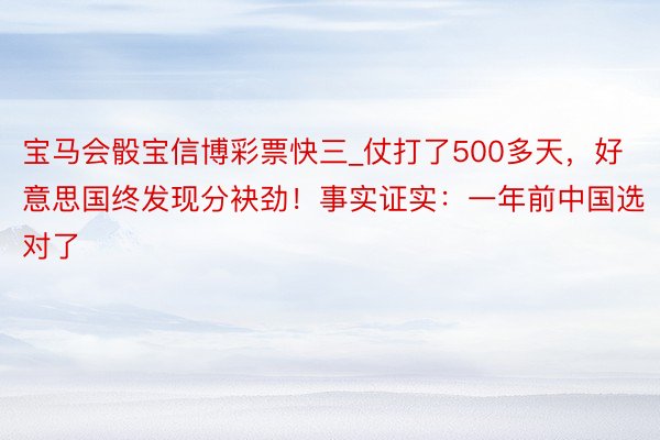 宝马会骰宝信博彩票快三_仗打了500多天，好意思国终发现分袂劲！事实证实：一年前中国选对了