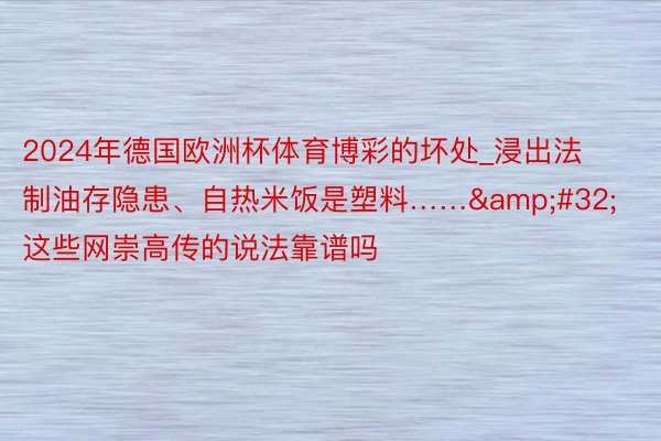 2024年德国欧洲杯体育博彩的坏处_浸出法制油存隐患、自热米饭是塑料……&#32;这些网崇高传的说法靠谱吗