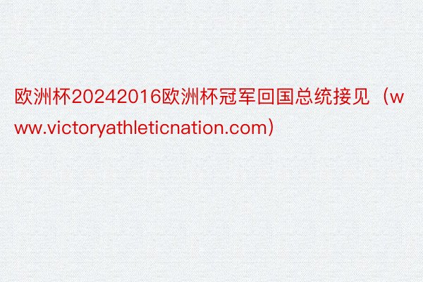 欧洲杯20242016欧洲杯冠军回国总统接见（www.victoryathleticnation.com）
